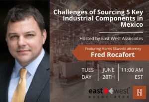 Flyer for a webinar titled “Challenges of Sourcing Key Industrial Components in Mexico” featuring attorney Fred Rocafort. Hosted by East West Associates on Tuesday, June 28th at 11:00 AM EST.