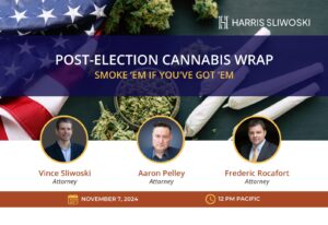 Join us for an engaging post-election cannabis wrap on November 7, 2024, featuring attorneys Vince Sliwoski, Aaron Pelley, and Frederic Rocafort. The event poster highlights images of cannabis alongside the U.S. flag, capturing the essence of this pivotal election moment.