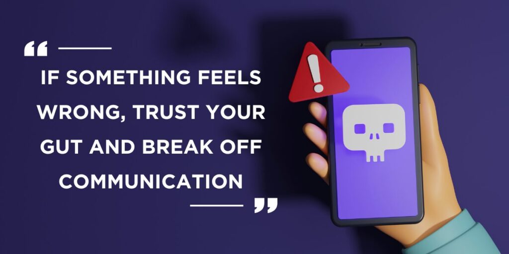 If something feels wrong, trust your gut and break off communication.